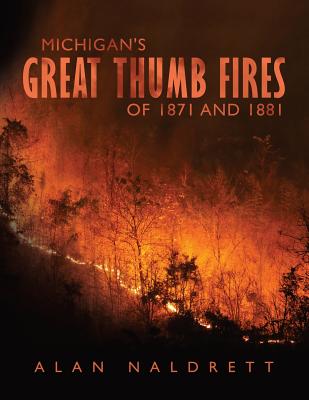 Michigan's Great Thumb Fires of 1871 and 1881 - Alan Naldrett