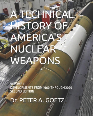 A Technical History of America's Nuclear Weapons: Volume II - Developments from 1960 Through 2020 - Second Edition - Peter A. Goetz