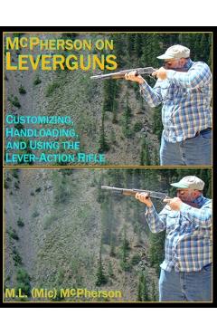Poza produsului McPherson On Leverguns: Customizing, Handloading, and Using The Lever-Action Rifle (Black And White Edition) - M. L. (mic) Mcpherson
