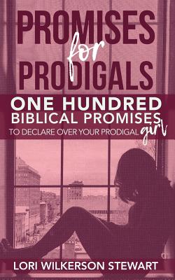 Promises for Prodigals: One Hundred Biblical Promises to Declare Over Your Prodigal Girl - Lori Wilkerson Stewart