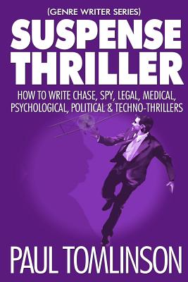Suspense Thriller: How to Write Chase, Spy, Legal, Medical, Psychological, Political & Techno-Thrillers - Paul Tomlinson
