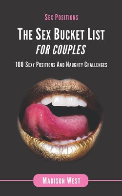 Sex Positions - The Sex Bucket List for Couples: 100 Sexy Positions and Naughty Challenges - Madison West