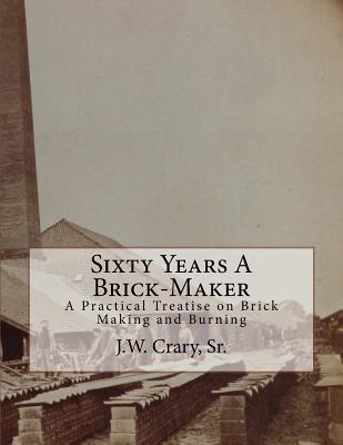 Sixty Years A Brick-Maker: A Practical Treatise on Brick Making and Burning - Roger Chambers