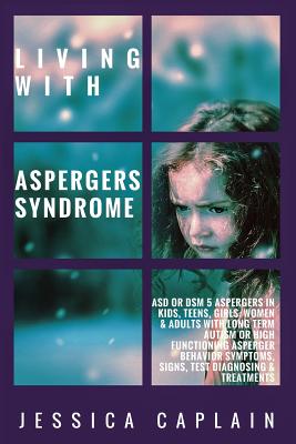 Living With Aspergers Syndrome: ASD or DSM 5 Aspergers in kids, teens, girls/women & adults with long term autism or high functioning asperger behavio - Jessica Caplain