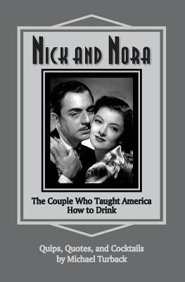 Nick and Nora: The Couple Who Taught America How to Drink - Michael Turback