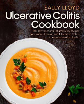 Ulcerative Colitis Cookbook: 80+ Low-Fiber, Dairy-Free, Nightshade-Free, Specially-Designed Recipes for Ulcerative Colitis, Crohn - Sally Lloyd