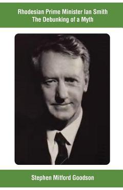 Poza produsului Rhodesian Prime Minister Ian Smith The Debunking of a Myth - Stephen Mitford Goodson