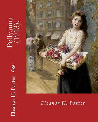 Pollyanna (1913). By: Eleanor H. Porter: Pollyanna is a best-selling 1913 novel by Eleanor H. Porter that is now considered a classic of chi - Eleanor H. Porter
