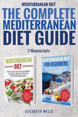 Mediterranean Diet: The Complete Mediterranean Diet Guide - 2 Manuscripts: Mediterranean Diet, Mediterranean Diet For Beginners - Elizabeth Wells
