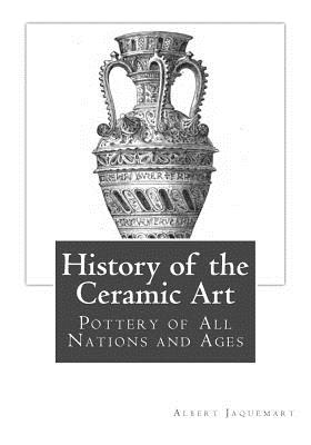 History of the Ceramic Art: Pottery of All Nations and Ages - Bury Palliser