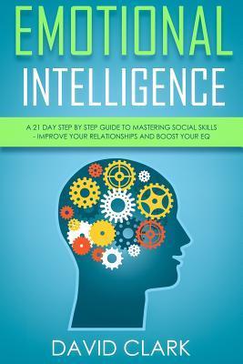 Emotional Intelligence: A 21- Day Step by Step Guide to Mastering Social Skills, Improve Your Relationships, and Boost Your EQ - David Clark