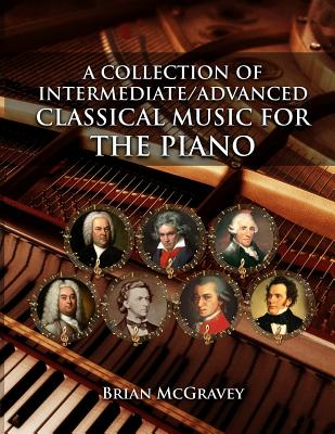 A Collection of Intermediate/Advanced Classical Music for the Piano - Brian Mcgravey