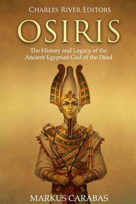 Osiris: The History and Legacy of the Ancient Egyptian God of the Dead - Markus Carabas