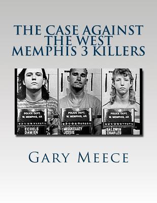 The Case Against the West Memphis 3 Killers: Condensed and revised from 