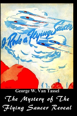 I Rode a Flying Saucer.: The Mystery of The Flying Saucers Revealed - George W. Tassel