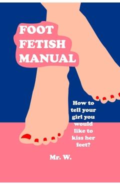 Poza produsului Foot Fetish Manual: How To Tell Your Girl You Would Like To Kiss Her Feet? - W.