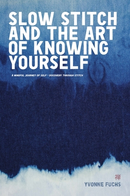 SLOW Stitch and The Art of Knowing Yourself: A Mindful and Contemplative Journey of Self Discovery and Empowerment Through Stitch - Yvonne Fuchs