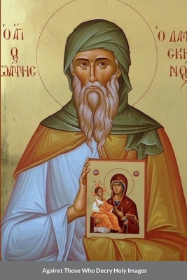 Against Those Who Decry Holy Images by Saint John of Damascus - St George Monastery