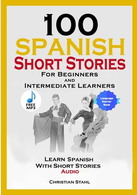 100 Spanish Short Stories for Beginners and Intermediate Learners Learn Spanish with Short Stories + Audio: Spanish Edition Foreign Language Book 1 - Christian Stahl