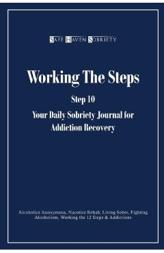 Working the Steps: Step 10 Your daly sobriety journal for Addiction Recovery: Alcoholics Anonymous, Narcotics, Rehab, Living Sober, Fight - Safe Haven Sobriety Journals