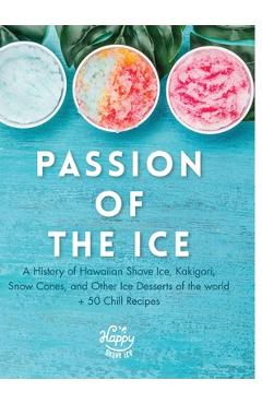 Coperta cărții 'Passion of the Ice: A History of Hawaiian Shave Ice, Kakigori, Snow Cones, and Other Ice Desserts of the World + 50'