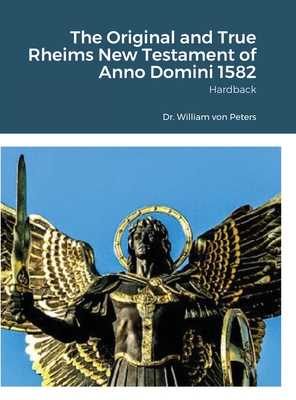 The Original and True Rheims New Testament of Anno Domini 1582: Hardback - William Von Peters
