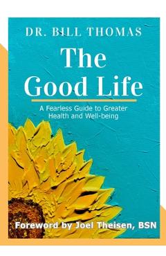 Coperta cărții 'The Good Life: A Fearless Guide to Greater Health and Well-being - Bill Thomas'