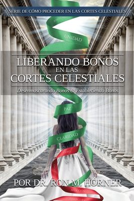 Liberando Bonos en las Cortes Celestiales: Desenmascarando Bonos & Estableciendo Bonos - Ron M. Horner