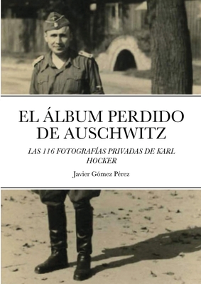 El Album Perdido de Auschwitz: Las 116 Fotografias Privadas de Karl Hocker - Javier Gomez Perez