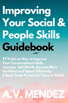Improving Your Social & People Skills Guidebook: 77 Tricks on How to Improve Your Conversational Skills, Increase Self-Worth, Become More Confident an - A. V. Mendez
