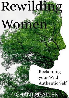 ReWilding Women: Reclaiming your Wild Authentic Self - Chantal Allen