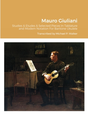 Mauro Giuliani Studies & Etudes Opus 50, Opus 48 and Selected Pieces In Tablature and Modern Notation For Baritone Ukulele - Michael Walker
