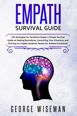 Empath Survival Guide: Life Strategies for Sensitive People, a Simple Survival Guide on Setting Boundaries, Controlling Your Emotions and Thr - George Wiseman