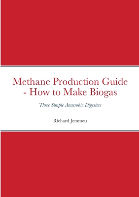 Methane Production Guide - How to Make Biogas: Three Simple Anaerobic Digesters - Richard Jemmett
