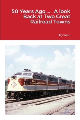 50 Years Ago.... A look Back at Two Great Railroad Towns - Jay Winn