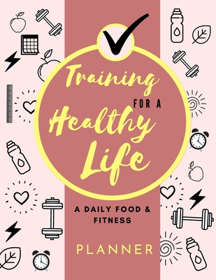 Training for a Healthy Life: A Daily Food and Fitness Planner: Funny Daily Food Diary, Diet Planner and Fitness Journal (8,5 x 11) Large Size: A Da - Adil Daisy