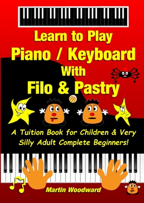 Learn to Play Piano / Keyboard With Filo & Pastry: A Tuition Book for Children & Very Silly Adult Complete Beginners! - Martin Woodward
