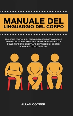 Manuale Del Linguaggio Del Corpo: Tecniche Pratiche Di Psicologia Comportamentale Per Riconoscere Immediatamente Le Personalità Delle Persone, Decifra - Allan Cooper