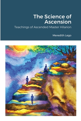The Science of Ascension: Channeled Teaching of Ascended Master Hilarion: Channeled Teaching of Ascended Master Hilarion - Meredith Lego
