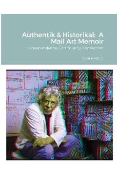 Poza produsului Authentik & Historikal: A Mail Art Memoir: Correspondence, Community, Connection - John Held