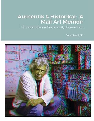 Authentik & Historikal: A Mail Art Memoir: Correspondence, Community, Connection - John Held