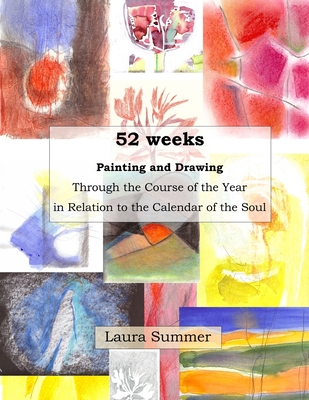 52 weeks Painting and Drawing Through the Course of the Year In Relation to the Calendar of the Soul - Laura Summer