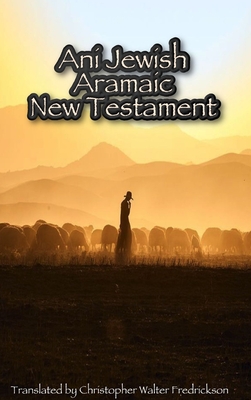 Ani Jewish Aramaic New Testament (Hardcover Casewrap): Translated (with transliterations) from the 3 oldest Aramaic manuscripts of the New Testament - Christopher Fredrickson