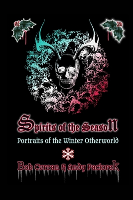 Spirits of the Season: Portraits of the Winter Otherworld - Andy Paciorek