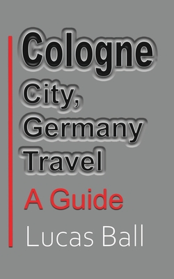 Cologne City, Germany Travel: A Guide - Lucas Ball