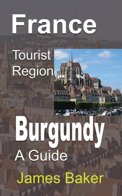 France Tourist Region, Burgundy: A Guide - James Baker