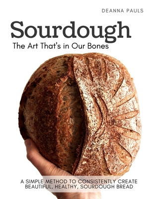 Sourdough: The Art That's in Our Bones - Deanna Pauls