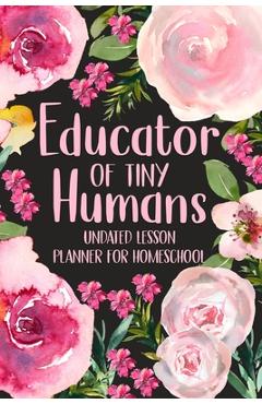 Coperta cărții 'Educator of Tiny Humans Undated Lesson Planner for Homeschool: Kindergarten Teacher Planner, Daily Planner Book -'