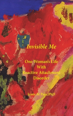 Invisible Me: One Woman's Life with Reactive Attachment Disorder - Jessie M. Page