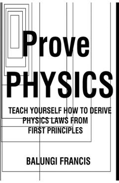 Coperta cărții 'Prove Physics: Teach yourself how to derive physical laws from first principles - Balungi Francis'